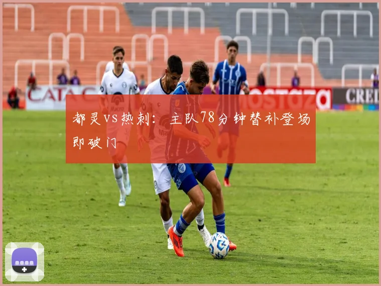 都灵vs热刺：主队78分钟替补登场即破门