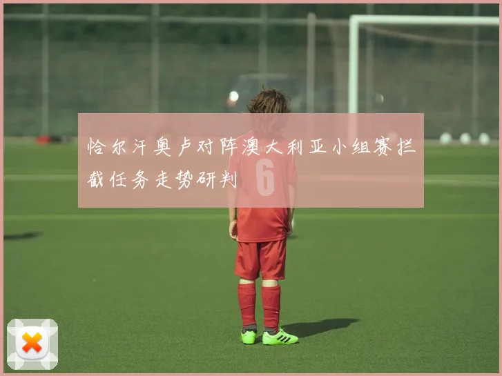 恰尔汗奥卢对阵澳大利亚小组赛拦截任务走势研判