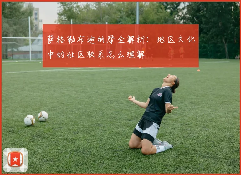 萨格勒布迪纳摩全解析：地区文化中的社区联系怎么理解