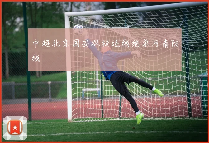 中超北京国安双核连线绝杀河南防线