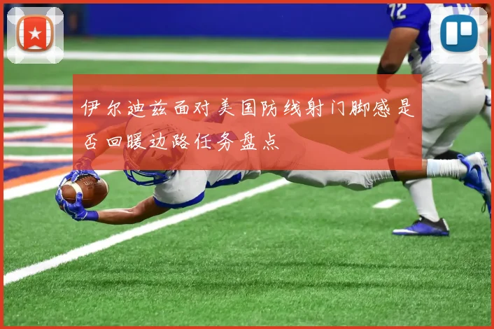 伊尔迪兹面对美国防线射门脚感是否回暖边路任务盘点