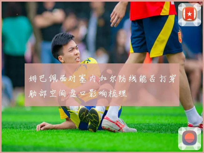 姆巴佩面对塞内加尔防线能否打穿肋部空间盘口影响梳理