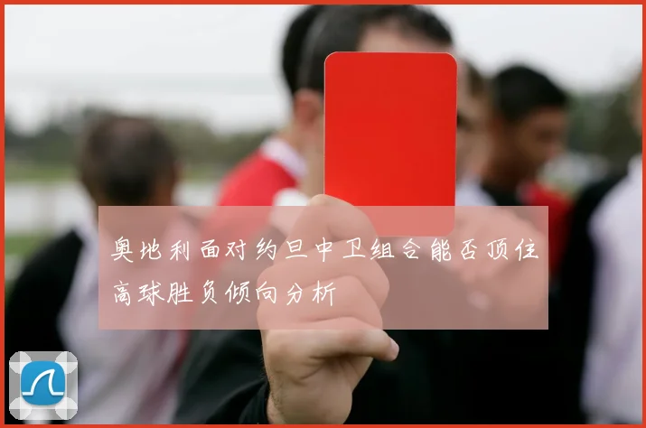 奥地利面对约旦中卫组合能否顶住高球胜负倾向分析