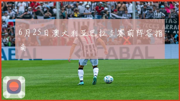 6月25日澳大利亚巴拉圭赛前阵容指南
