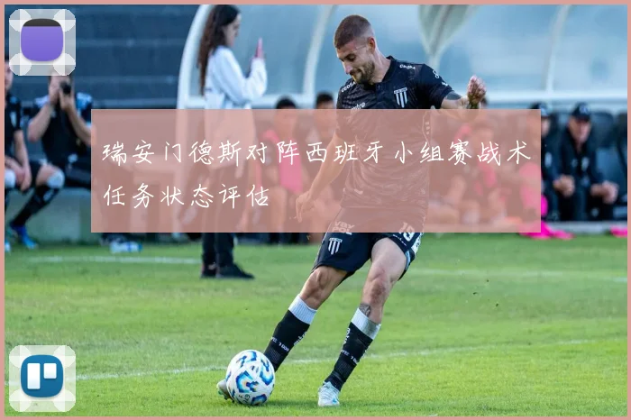瑞安门德斯对阵西班牙小组赛战术任务状态评估