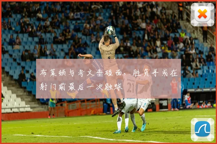 布莱顿与考文垂碰面，胜负手或在射门前最后一次触球