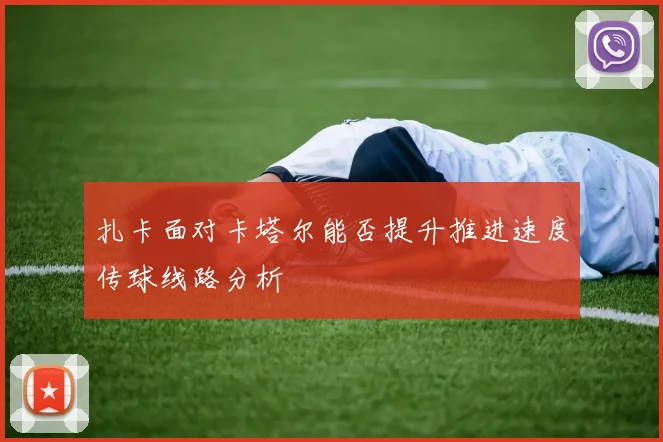 扎卡面对卡塔尔能否提升推进速度传球线路分析