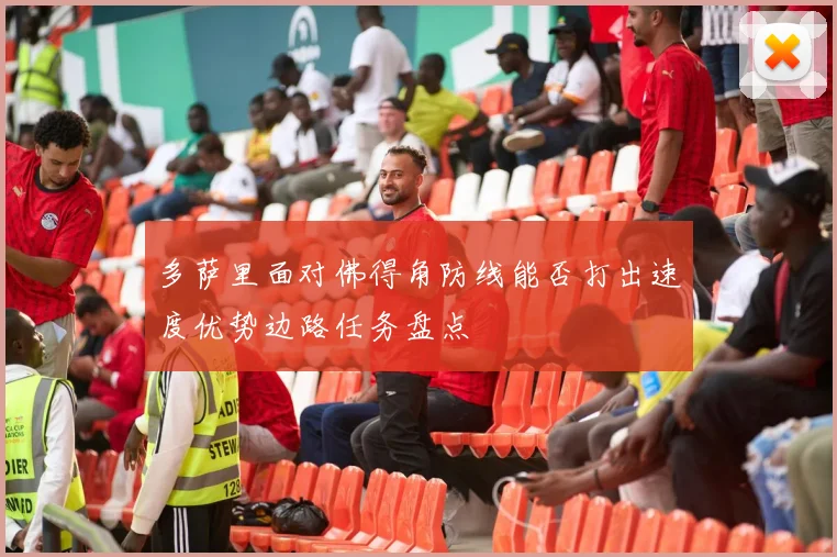 多萨里面对佛得角防线能否打出速度优势边路任务盘点